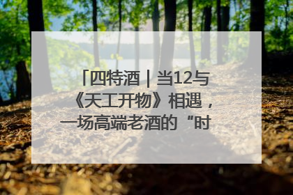 四特酒｜当12与《天工开物》相遇，一场高端老酒的“时间对话”即将启幕