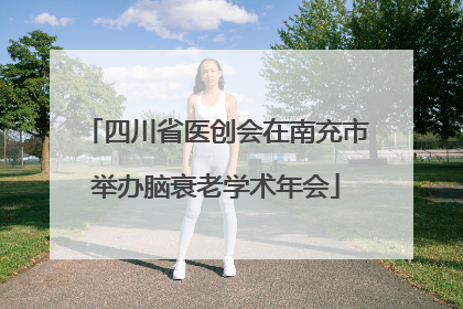 四川省医创会在南充市举办脑衰老学术年会