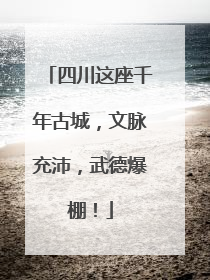四川这座千年古城，文脉充沛，武德爆棚！