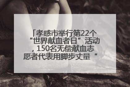 孝感市举行第22个“世界献血者日”活动，150名无偿献血志愿者代表用脚步丈量“中华孝爱第一山”