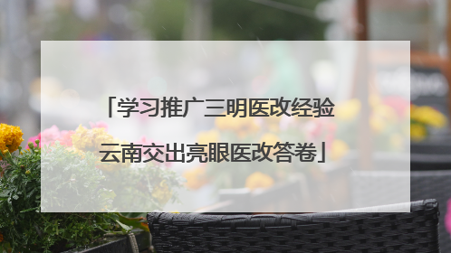 学习推广三明医改经验 云南交出亮眼医改答卷
