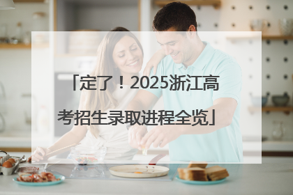 定了！2025浙江高考招生录取进程全览