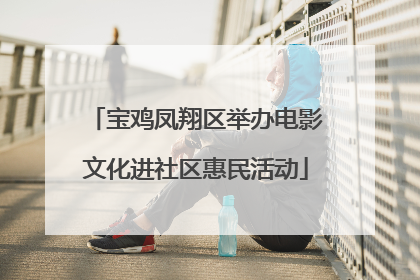 宝鸡凤翔区举办电影文化进社区惠民活动