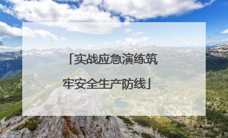 实战应急演练筑牢安全生产防线