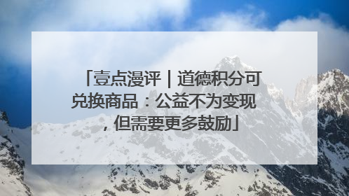 壹点漫评｜道德积分可兑换商品：公益不为变现，但需要更多鼓励