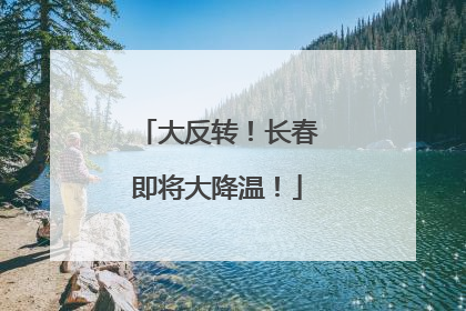大反转！长春即将大降温！