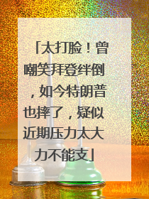太打脸！曾嘲笑拜登绊倒，如今特朗普也摔了，疑似近期压力太大力不能支