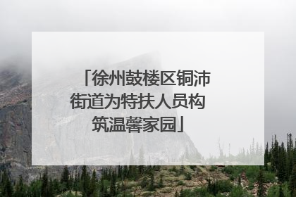 徐州鼓楼区铜沛街道为特扶人员构筑温馨家园