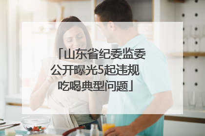 山东省纪委监委公开曝光5起违规吃喝典型问题