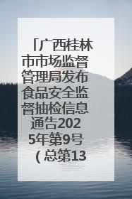 广西桂林市市场监督管理局发布食品安全监督抽检信息通告2025年第9号（总第137号）