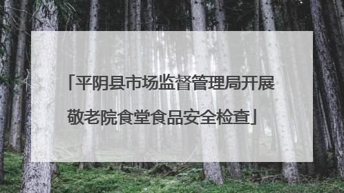 平阴县市场监督管理局开展敬老院食堂食品安全检查