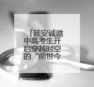 延安诚邀中高考生开启穿越时空的“前世今生”之旅