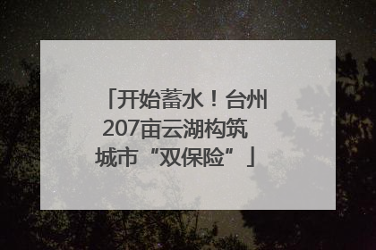 开始蓄水！台州207亩云湖构筑城市“双保险”