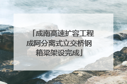 成南高速扩容工程成阿分离式立交桥钢箱梁架设完成