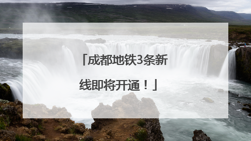 成都地铁3条新线即将开通！