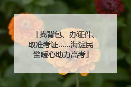 找背包、办证件、取准考证……海淀民警暖心助力高考