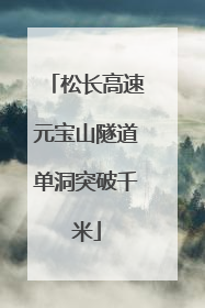 松长高速元宝山隧道单洞突破千米