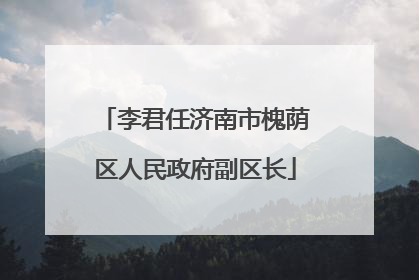 李君任济南市槐荫区人民政府副区长