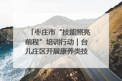 枣庄市“技能照亮前程”培训行动｜台儿庄区开展康养类技能进校园活动