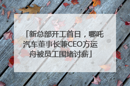新总部开工首日，哪吒汽车董事长兼CEO方运舟被员工围堵讨薪