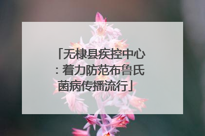 无棣县疾控中心：着力防范布鲁氏菌病传播流行