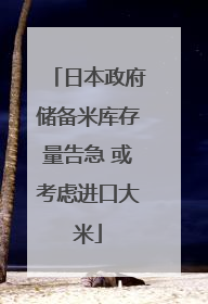 日本政府储备米库存量告急 或考虑进口大米
