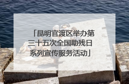 昆明官渡区举办第三十五次全国助残日系列宣传服务活动