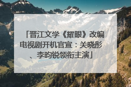 晋江文学《耀眼》改编电视剧开机官宣：关晓彤、李昀锐领衔主演