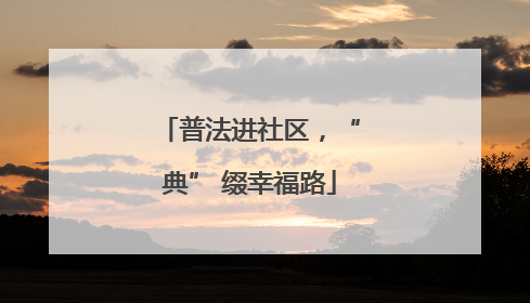 普法进社区，“典” 缀幸福路