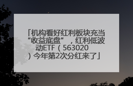 机构看好红利板块充当“收益底盘”，红利低波动ETF（563020）今年第2次分红来了