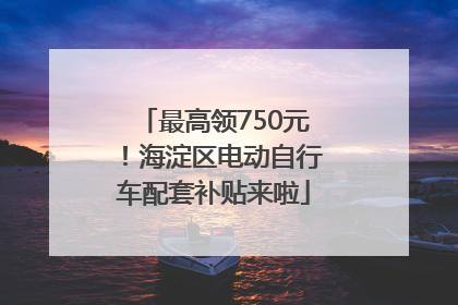 最高领750元！海淀区电动自行车配套补贴来啦