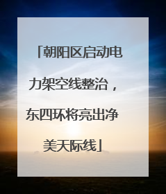 朝阳区启动电力架空线整治，东四环将亮出净美天际线