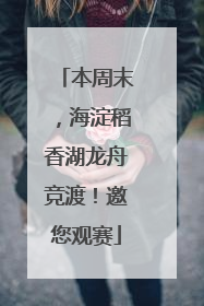 本周末，海淀稻香湖龙舟竞渡！邀您观赛