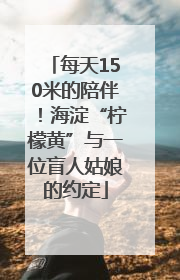 每天150米的陪伴！海淀“柠檬黄”与一位盲人姑娘的约定