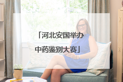 河北安国举办中药鉴别大赛