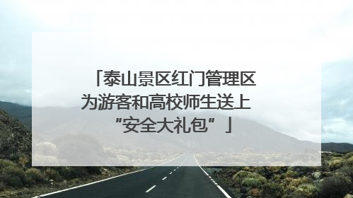 泰山景区红门管理区为游客和高校师生送上 “安全大礼包”