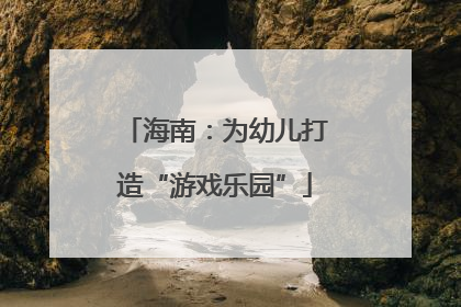海南：为幼儿打造“游戏乐园”