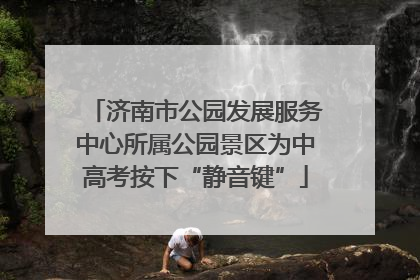 济南市公园发展服务中心所属公园景区为中高考按下“静音键”