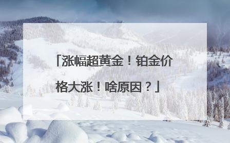 涨幅超黄金！铂金价格大涨！啥原因？