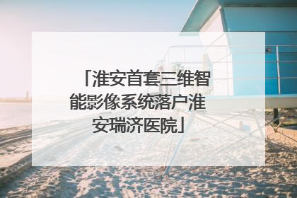 淮安首套三维智能影像系统落户淮安瑞济医院