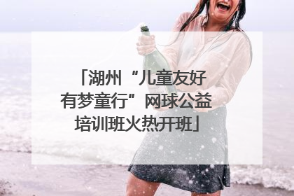 湖州“儿童友好 有梦童行”网球公益培训班火热开班