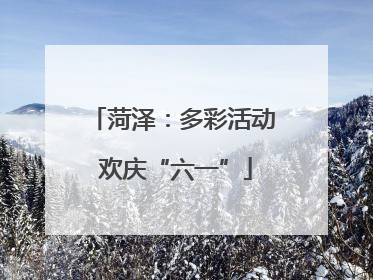 菏泽：多彩活动 欢庆“六一”