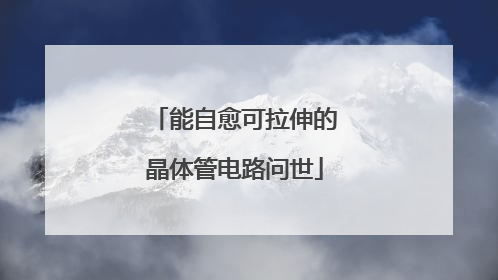 能自愈可拉伸的晶体管电路问世