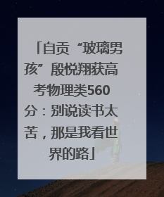 自贡“玻璃男孩”殷悦翔获高考物理类560分：别说读书太苦，那是我看世界的路
