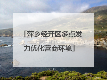 萍乡经开区多点发力优化营商环境