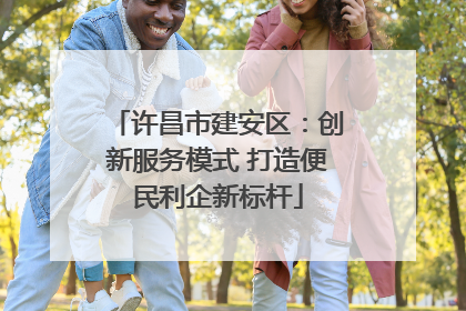 许昌市建安区：创新服务模式 打造便民利企新标杆