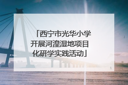 西宁市光华小学开展河湟湿地项目化研学实践活动
