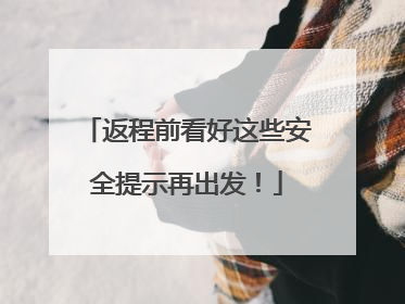 返程前看好这些安全提示再出发！
