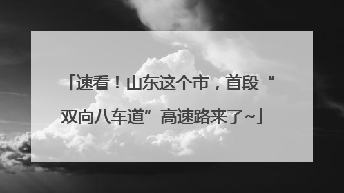 速看！山东这个市，首段“双向八车道”高速路来了~