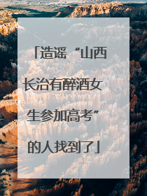 造谣“山西长治有醉酒女生参加高考”的人找到了